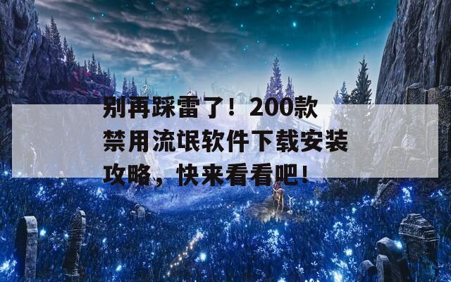 别再踩雷了！200款禁用流氓软件下载安装攻略，快来看看吧！