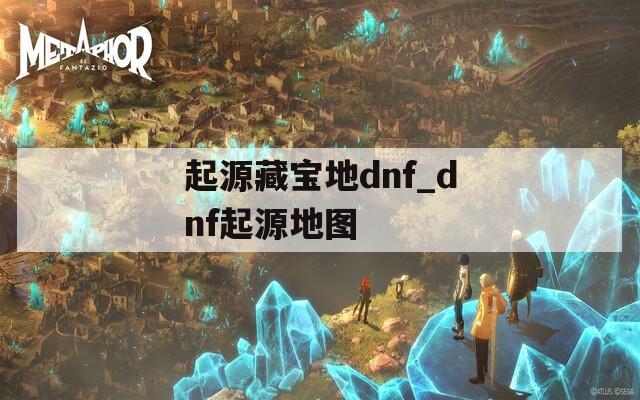 起源藏宝地dnf_dnf起源地图