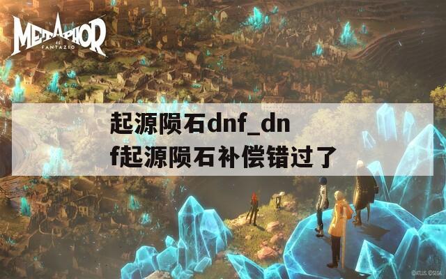 起源陨石dnf_dnf起源陨石补偿错过了