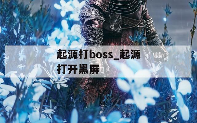 起源打boss_起源打开黑屏