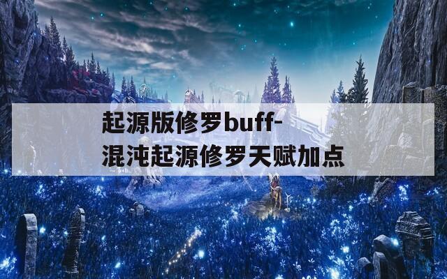 起源版修罗buff-混沌起源修罗天赋加点