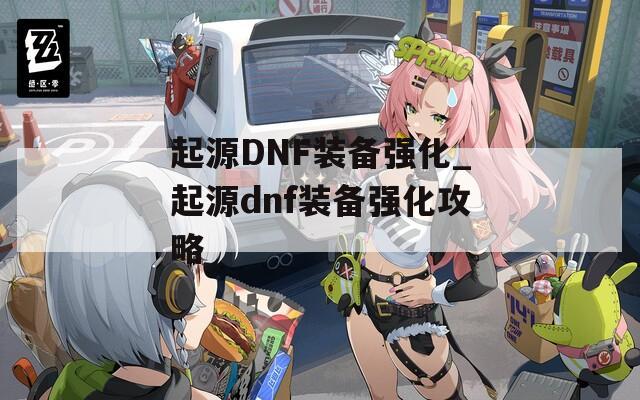 起源DNF装备强化_起源dnf装备强化攻略