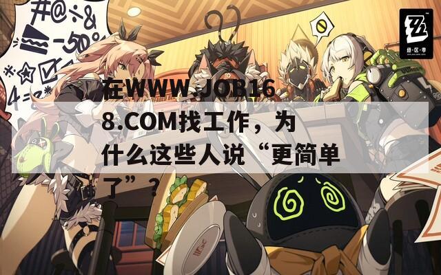 在WWW.JOB168.COM找工作，为什么这些人说“更简单了”？