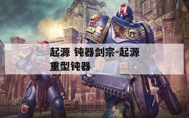 起源 钝器剑宗-起源重型钝器