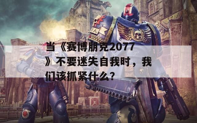 当《赛博朋克2077》不要迷失自我时，我们该抓紧什么？