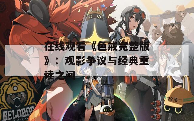 在线观看《色戒完整版》：观影争议与经典重读之间