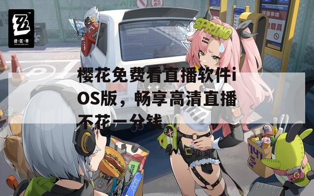 樱花免费看直播软件iOS版，畅享高清直播不花一分钱