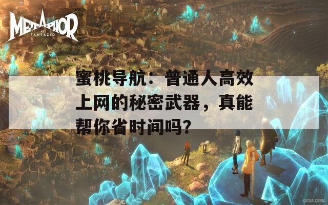 蜜桃导航：普通人高效上网的秘密武器，真能帮你省时间吗？