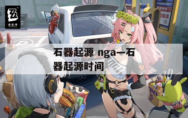 石器起源 nga—石器起源时间