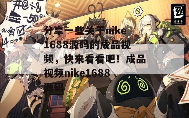 分享一些关于nike1688源码的成品视频，快来看看吧！成品视频nike1688源码