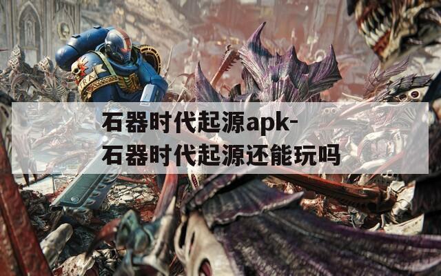 石器时代起源apk-石器时代起源还能玩吗