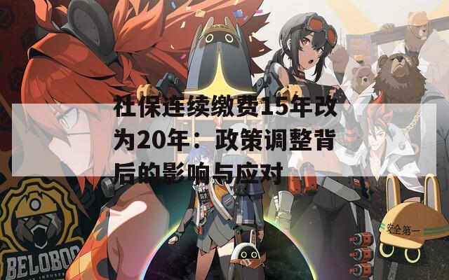 社保连续缴费15年改为20年：政策调整背后的影响与应对