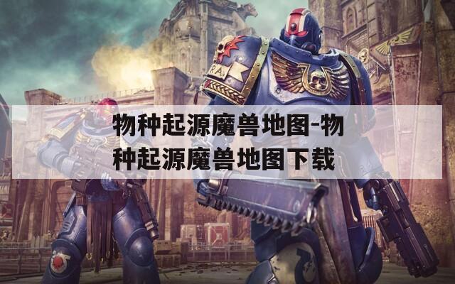 物种起源魔兽地图-物种起源魔兽地图下载