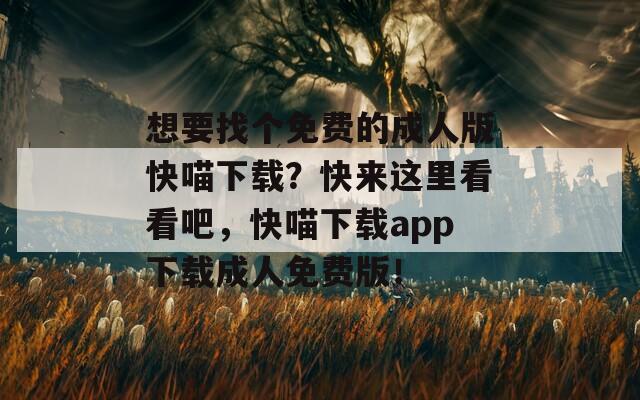 想要找个免费的成人版快喵下载？快来这里看看吧，快喵下载app下载成人免费版！