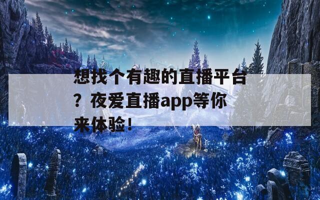 想找个有趣的直播平台？夜爱直播app等你来体验！