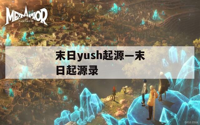 末日yush起源—末日起源录