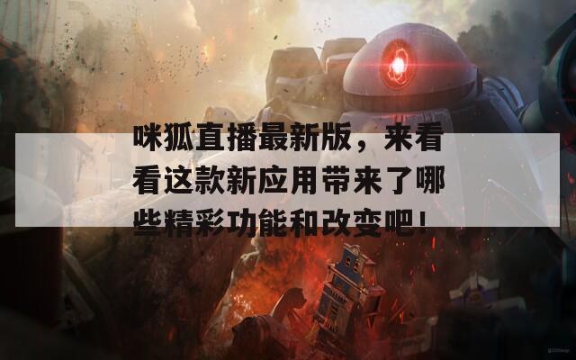 咪狐直播最新版，来看看这款新应用带来了哪些精彩功能和改变吧！