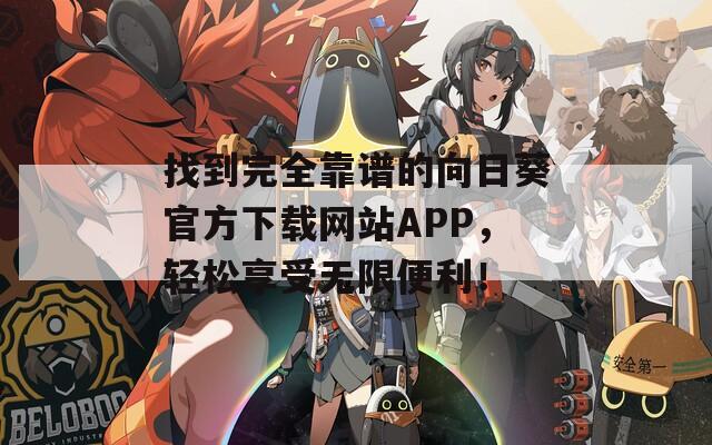 找到完全靠谱的向日葵官方下载网站APP，轻松享受无限便利！