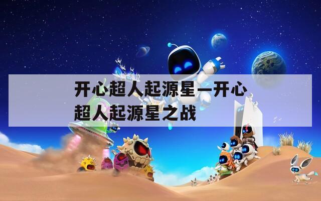 开心超人起源星—开心超人起源星之战