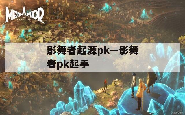 影舞者起源pk—影舞者pk起手