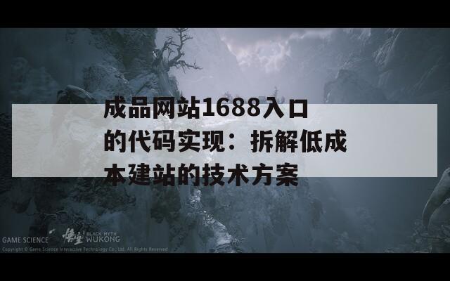 成品网站1688入口的代码实现：拆解低成本建站的技术方案