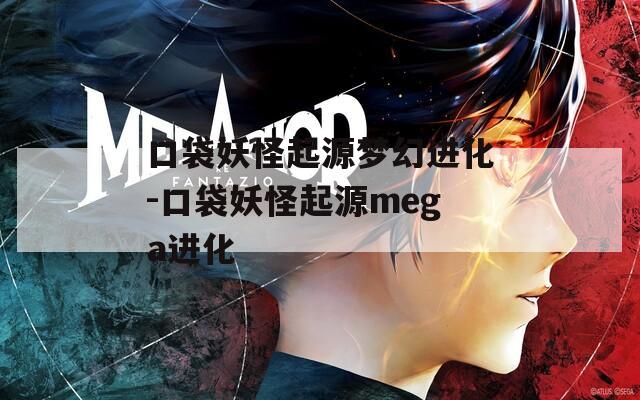 口袋妖怪起源梦幻进化-口袋妖怪起源mega进化