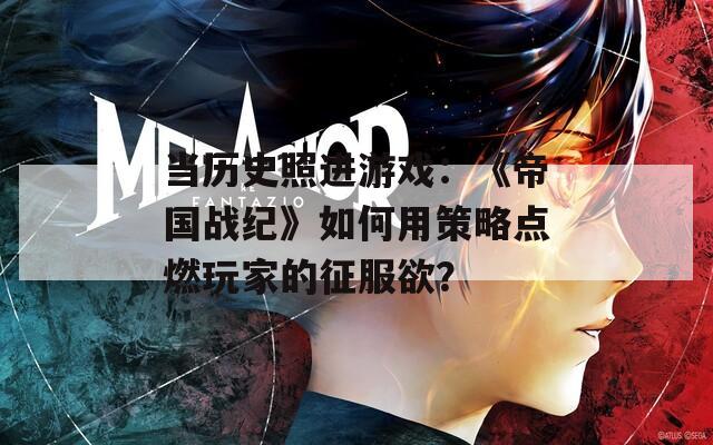 当历史照进游戏：《帝国战纪》如何用策略点燃玩家的征服欲？