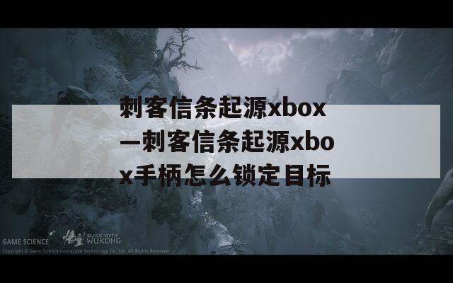 刺客信条起源xbox—刺客信条起源xbox手柄怎么锁定目标