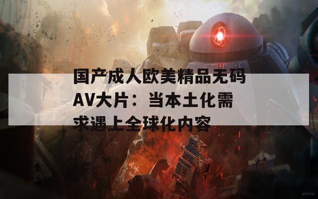 国产成人欧美精品无码AV大片：当本土化需求遇上全球化内容