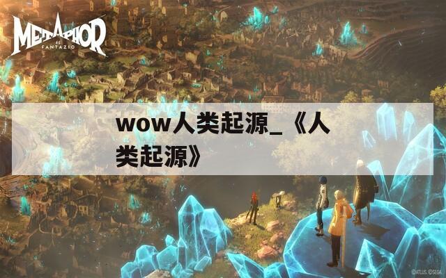 wow人类起源_《人类起源》