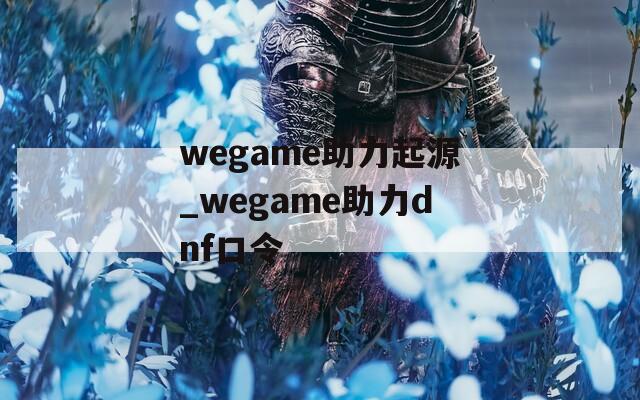 wegame助力起源_wegame助力dnf口令