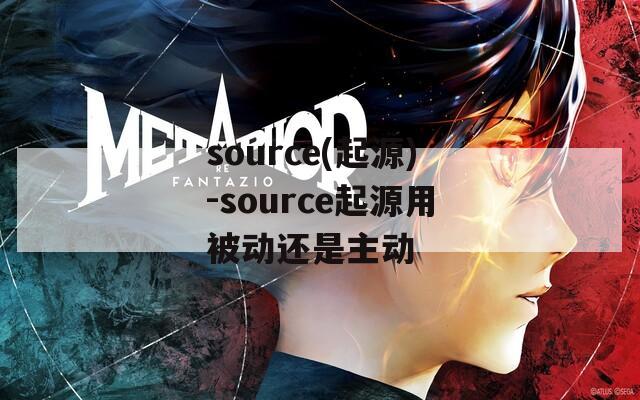 source(起源)-source起源用被动还是主动