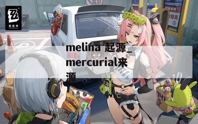 melina 起源_mercurial来源