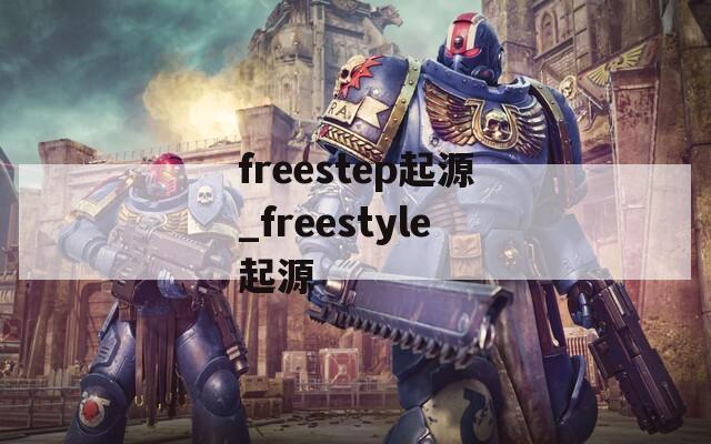 freestep起源_freestyle起源