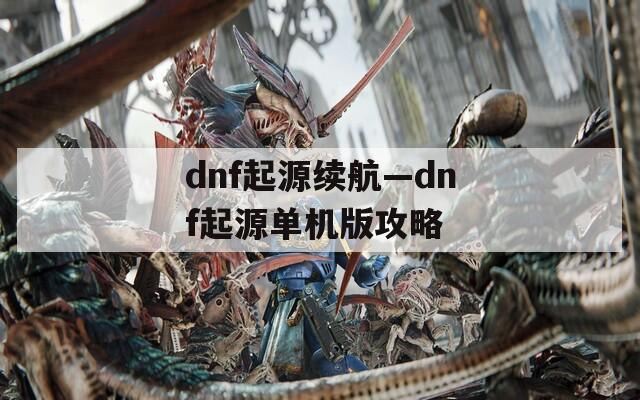 dnf起源续航—dnf起源单机版攻略