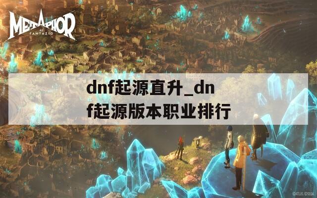 dnf起源直升_dnf起源版本职业排行