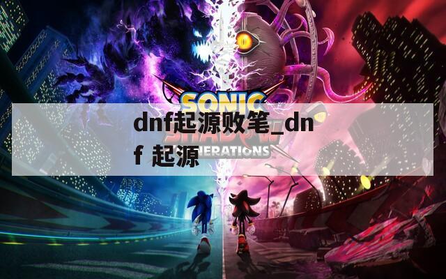 dnf起源败笔_dnf 起源