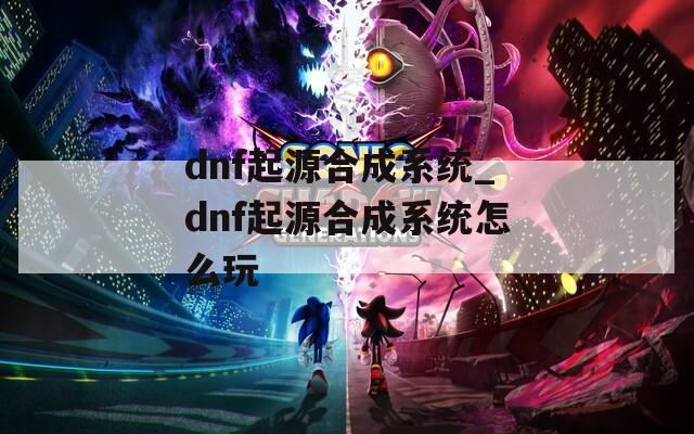 dnf起源合成系统_dnf起源合成系统怎么玩