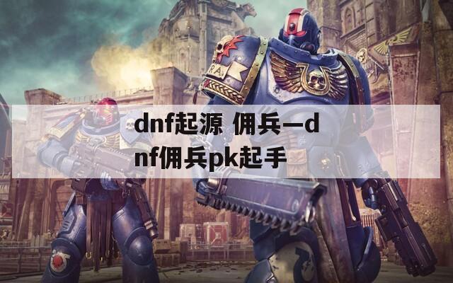 dnf起源 佣兵—dnf佣兵pk起手