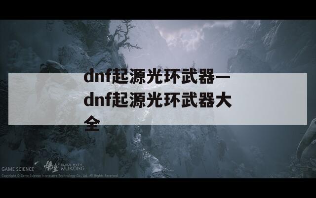 dnf起源光环武器—dnf起源光环武器大全