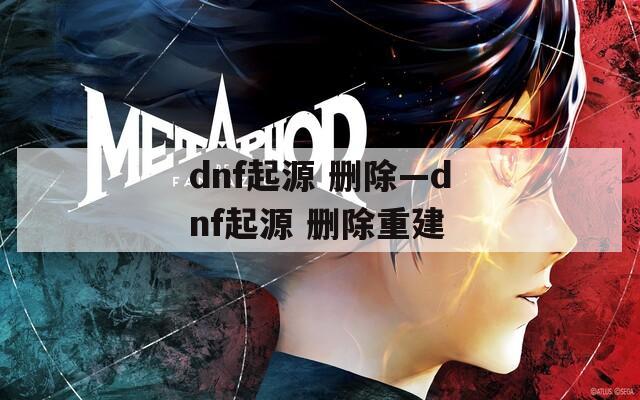 dnf起源 删除—dnf起源 删除重建