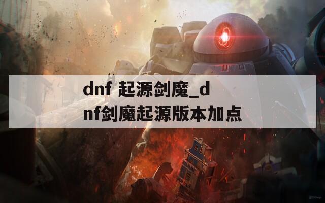 dnf 起源剑魔_dnf剑魔起源版本加点