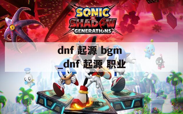 dnf 起源 bgm_dnf 起源 职业