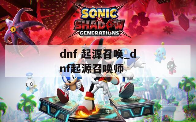 dnf 起源召唤_dnf起源召唤师