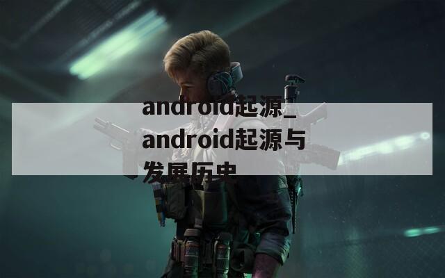 android起源_android起源与发展历史