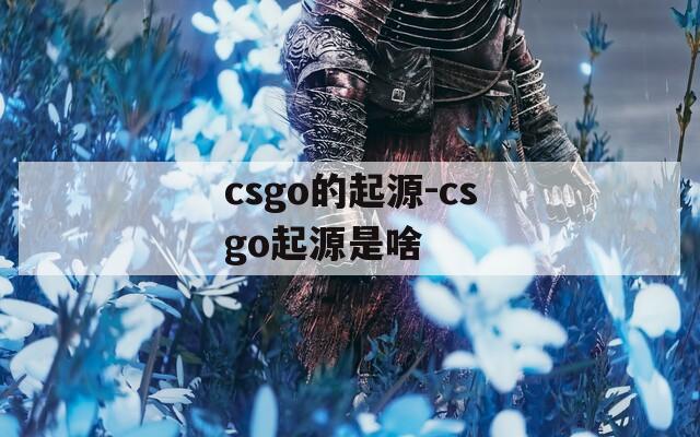 csgo的起源-csgo起源是啥