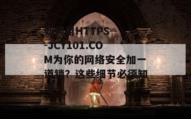 如何用HTTPS---JCY101.COM为你的网络安全加一道锁？这些细节必须知道