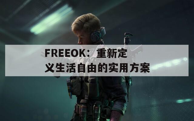 FREEOK：重新定义生活自由的实用方案