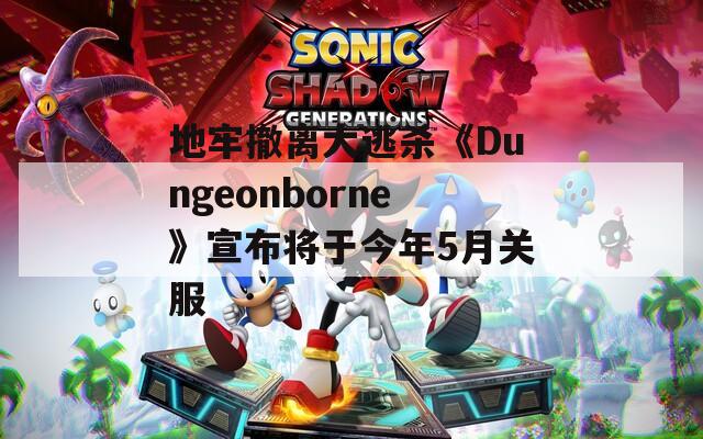 地牢撤离大逃杀《Dungeonborne》宣布将于今年5月关服