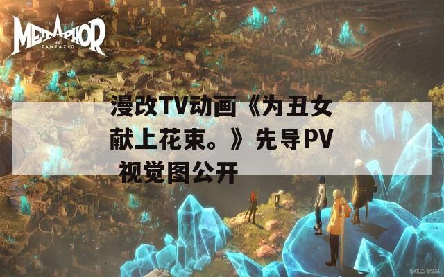 漫改TV动画《为丑女献上花束。》先导PV 视觉图公开